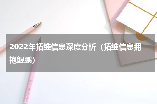 2022年拓维信息深度分析（拓维信息拥抱鲲鹏）