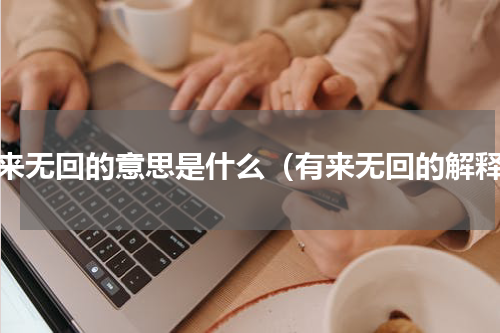 有来无回的意思是什么（有来无回的解释）