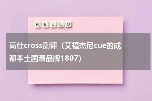 高仕cross测评（艾福杰尼cue的成都本土国潮品牌1807）
