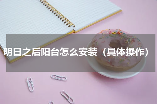 明日之后阳台怎么安装（具体操作）