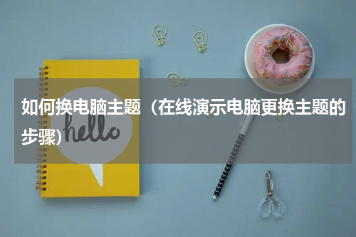 如何换电脑主题（在线演示电脑更换主题的步骤）