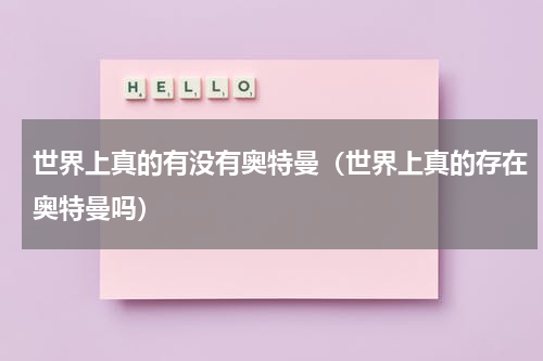 世界上真的有没有奥特曼（世界上真的存在奥特曼吗）