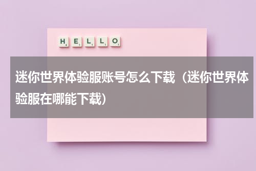迷你世界体验服账号怎么下载（迷你世界体验服在哪能下载）