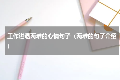 工作进退两难的心情句子（两难的句子介绍）