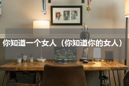你知道一个女人（你知道你的女人）