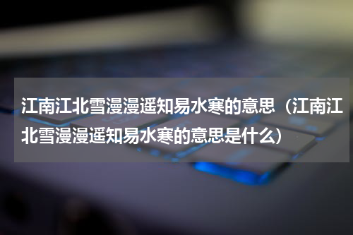 江南江北雪漫漫遥知易水寒的意思（江南江北雪漫漫遥知易水寒的意思是什么）