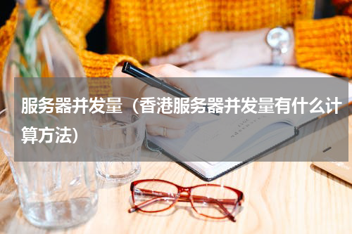 服务器并发量（香港服务器并发量有什么计算方法）