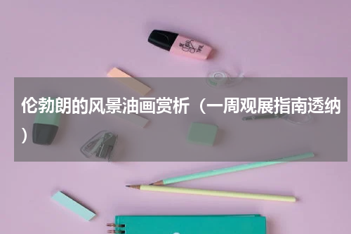 伦勃朗的风景油画赏析（一周观展指南透纳）