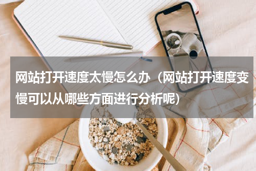 网站打开速度太慢怎么办（网站打开速度变慢可以从哪些方面进行分析呢）