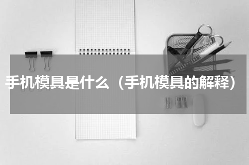 手机模具是什么（手机模具的解释）