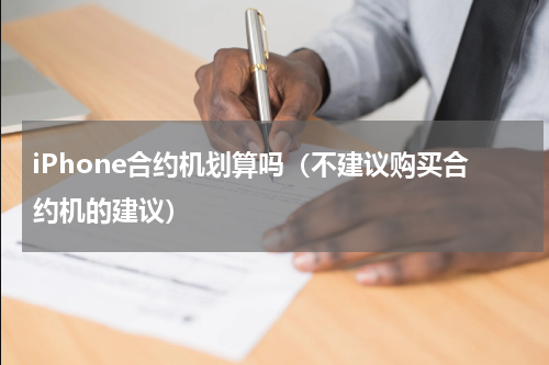 iPhone合约机划算吗（不建议购买合约机的建议）