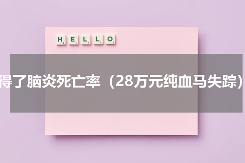 马得了脑炎死亡率（28万元纯血马失踪）