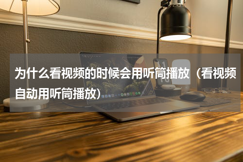 为什么看视频的时候会用听筒播放（看视频自动用听筒播放）