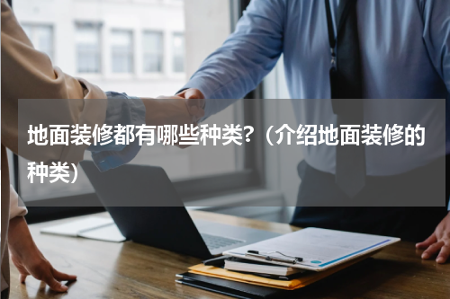 地面装修都有哪些种类?（介绍地面装修的种类）
