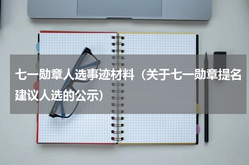 七一勋章人选事迹材料（关于七一勋章提名建议人选的公示）