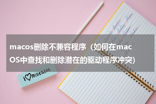 macos删除不兼容程序（如何在macOS中查找和删除潜在的驱动程序冲突）