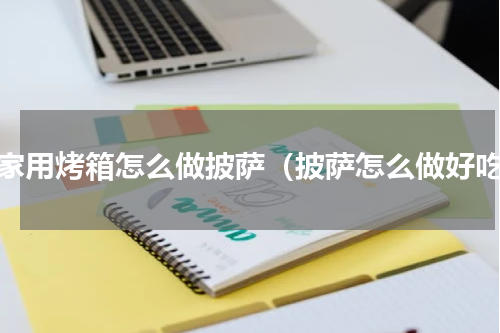 在家用烤箱怎么做披萨（披萨怎么做好吃）