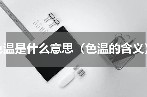 色温是什么意思（色温的含义）