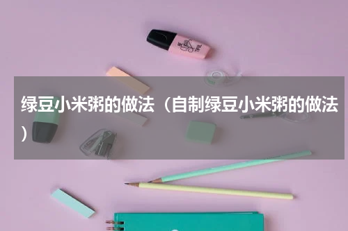绿豆小米粥的做法（自制绿豆小米粥的做法）