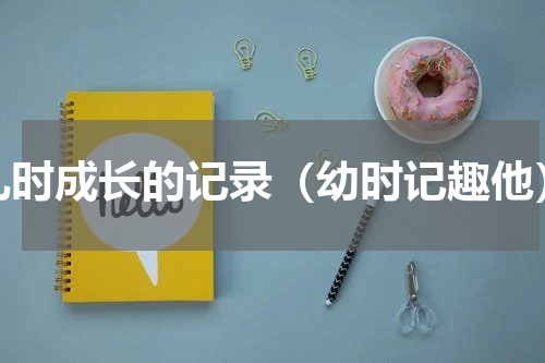 儿时成长的记录（幼时记趣他）