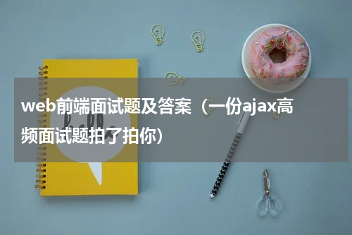 web前端面试题及答案（一份ajax高频面试题拍了拍你）