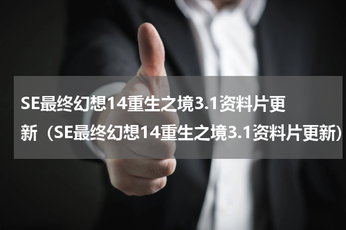 SE最终幻想14重生之境3.1资料片更新（SE最终幻想14重生之境3.1资料片更新）