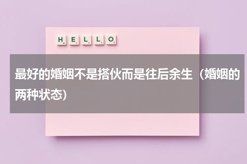 最好的婚姻不是搭伙而是往后余生（婚姻的两种状态）