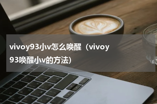 vivoy93小v怎么唤醒（vivoy93唤醒小v的方法）