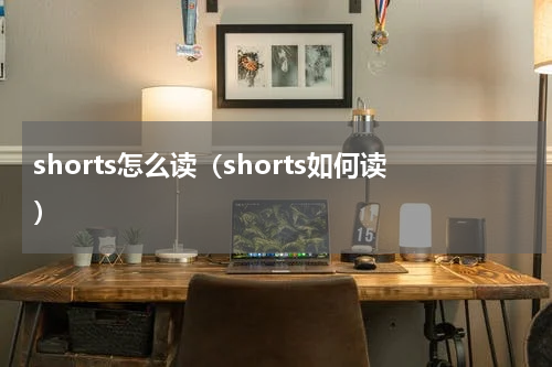 shorts怎么读（shorts如何读）