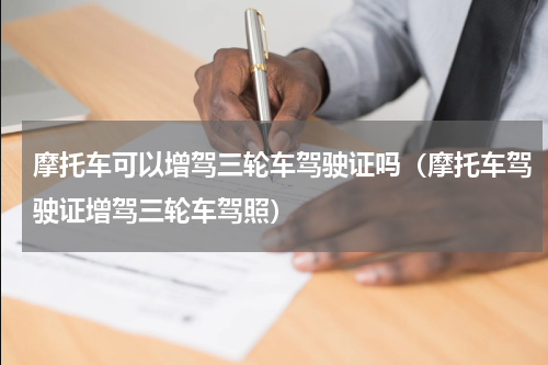 摩托车可以增驾三轮车驾驶证吗（摩托车驾驶证增驾三轮车驾照）