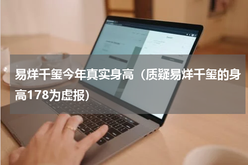 易烊千玺今年真实身高（质疑易烊千玺的身高178为虚报）