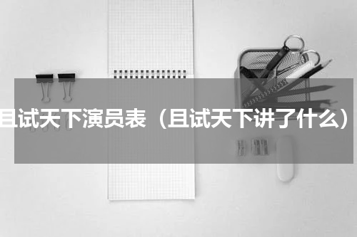 且试天下演员表（且试天下讲了什么）