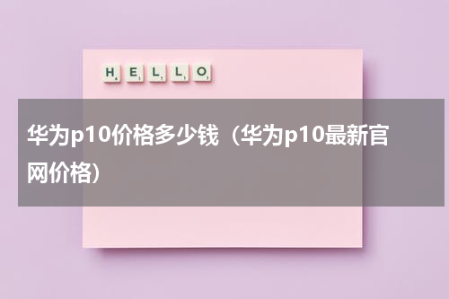 华为p10价格多少钱（华为p10最新官网价格）