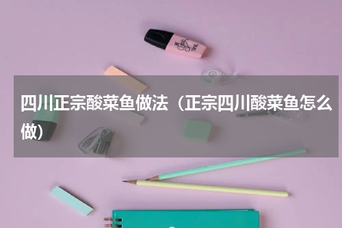 四川正宗酸菜鱼做法（正宗四川酸菜鱼怎么做）