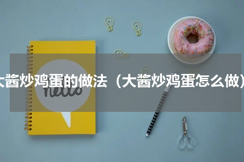 大酱炒鸡蛋的做法（大酱炒鸡蛋怎么做）