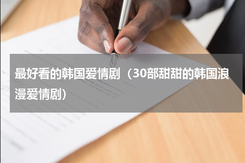 最好看的韩国爱情剧（30部甜甜的韩国浪漫爱情剧）