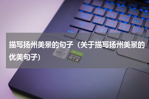 描写扬州美景的句子（关于描写扬州美景的优美句子）