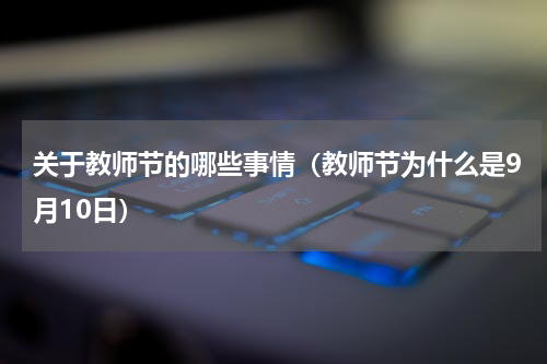 关于教师节的哪些事情（教师节为什么是9月10日）
