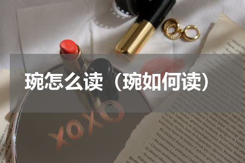 琬怎么读（琬如何读）