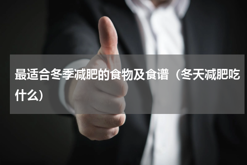 最适合冬季减肥的食物及食谱（冬天减肥吃什么）