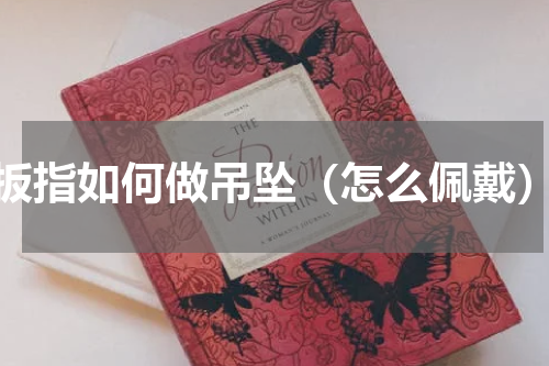 扳指如何做吊坠（怎么佩戴）