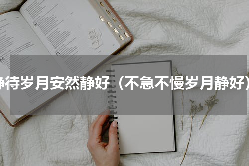 静待岁月安然静好（不急不慢岁月静好）