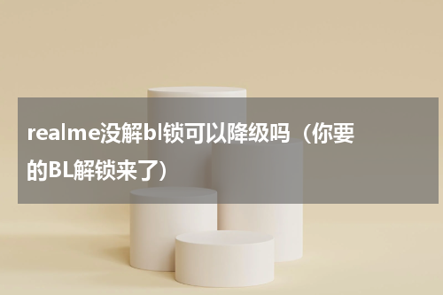 realme没解bl锁可以降级吗（你要的BL解锁来了）