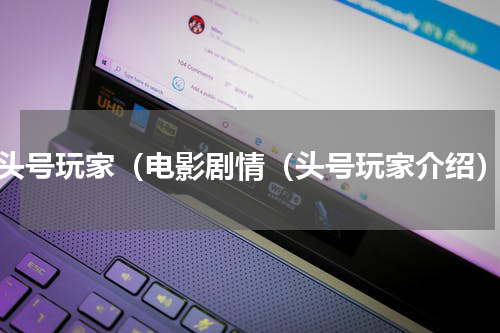 头号玩家（电影剧情（头号玩家介绍）