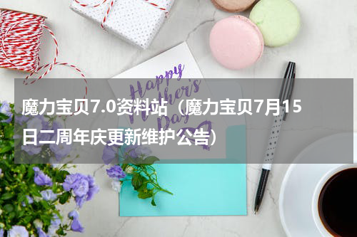 魔力宝贝7.0资料站（魔力宝贝7月15日二周年庆更新维护公告）