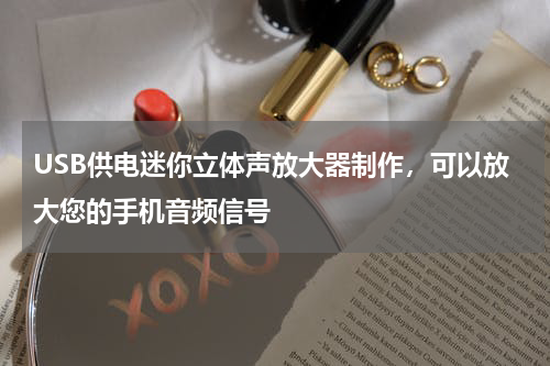 USB供电迷你立体声放大器制作，可以放大您的手机音频信号