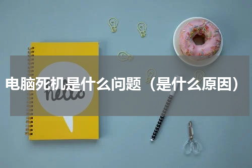 电脑死机是什么问题（是什么原因）