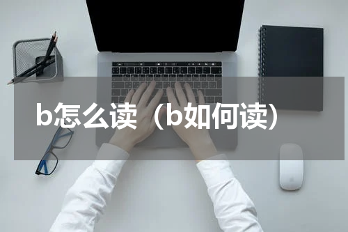 b怎么读（b如何读）