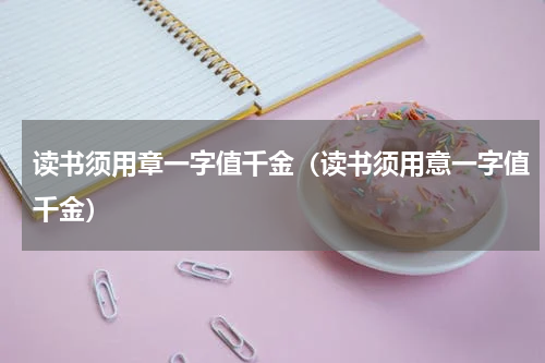 读书须用章一字值千金（读书须用意一字值千金）