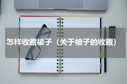 怎样收藏被子（关于被子的收藏）